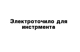 Электроточило для инстрмента